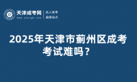 2025年天津市薊州區(qū)成考考試難嗎？