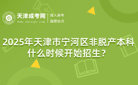 2025年天津市寧河區(qū)非脫產(chǎn)本科什么時候開始招生？