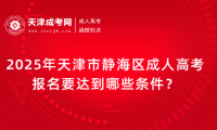 2025年天津市靜海區(qū)成人高考報(bào)名要達(dá)到哪些條件？