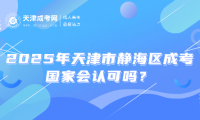 2025年天津市靜海區(qū)成考國(guó)家會(huì)認(rèn)可嗎？