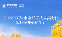 2025年天津市寶坻區(qū)成人高考什么時候開始招生？