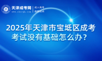 2025年天津市寶坻區(qū)成考考試沒有基礎(chǔ)怎么辦？