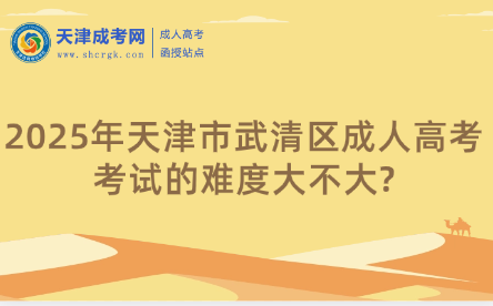 2025年天津市武清區(qū)成人高考考試的難度大不大?