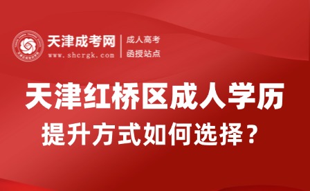 2025年天津紅橋區(qū)成人學歷提升方式如何選擇？