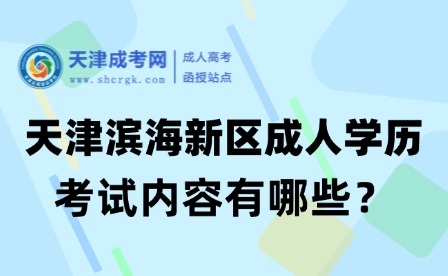 2025年天津濱海新區(qū)成人高考考試內(nèi)容有哪些？