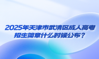 2025年天津市武清區(qū)成人高考招生簡(jiǎn)章什么時(shí)候公布？