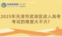 2025年天津市武清區(qū)成人高考考試的難度大不大?