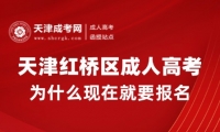 2025年天津紅橋區(qū)成人高考為什么現(xiàn)在就要報(bào)名？