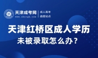 2024年天津紅橋區(qū)成人高考未被錄取怎么辦？