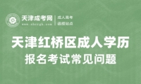2025年天津紅橋區(qū)成人高考報(bào)名考試常見問題