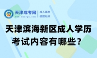 2025年天津濱海新區(qū)成人高考考試內(nèi)容有哪些？