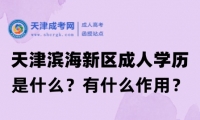 天津濱海新區(qū)成人高考是什么？有什么作用？
