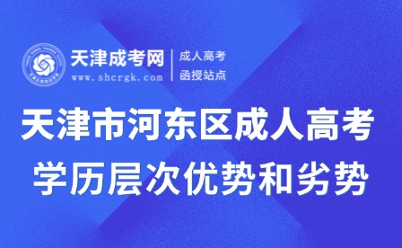 天津市河?xùn)|區(qū)成人高考學(xué)歷層次優(yōu)勢(shì)和劣勢(shì)