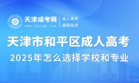 2025年天津市和平區(qū)成人高考怎么選擇學(xué)校和專業(yè)？