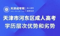 天津市河?xùn)|區(qū)成人高考學(xué)歷層次優(yōu)勢(shì)和劣勢(shì)