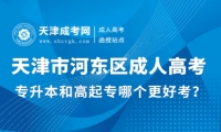 天津市河?xùn)|區(qū)成人高考專(zhuān)升本和高起專(zhuān)哪個(gè)更好考？