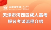 2025年天津市河西區(qū)成人高考報(bào)名考試流程介紹