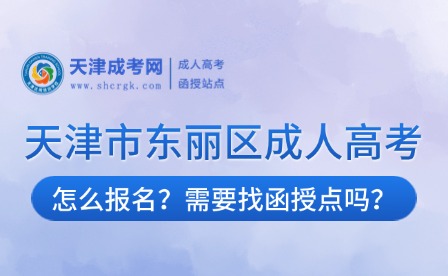 2025年天津市東麗區(qū)成人高考怎么報(bào)名？需要找函授點(diǎn)嗎？