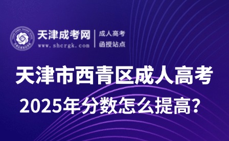 2025年天津市西青區(qū)成人高考分?jǐn)?shù)怎么提高？