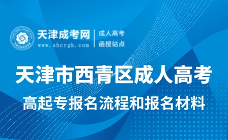 2025年天津市西青區(qū)成人高考高起專報(bào)名流程和報(bào)名材料