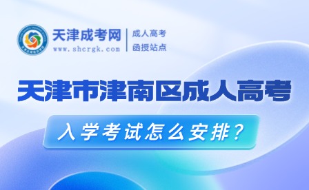 2025年天津市津南區(qū)成人高考入學考試怎么安排？