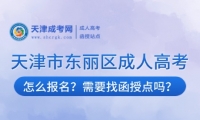 2025年天津市東麗區(qū)成人高考怎么報名？需要找函授點嗎？
