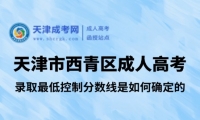 天津市西青區(qū)成人高考錄取最低控制分?jǐn)?shù)線是如何確定的?