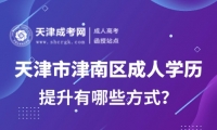2025年天津市津南區(qū)成人學(xué)歷提升有哪些方式