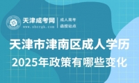 2025年天津市津南區(qū)成人高考政策有哪些變化
