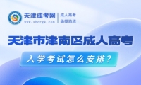 2025年天津市津南區(qū)成人高考入學(xué)考試怎么安排？
