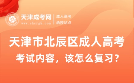 2025年天津市北辰區(qū)成人高考考試內(nèi)容，該怎么復(fù)習(xí)？