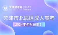 2024年天津市北辰區(qū)成人高考何時(shí)錄??？