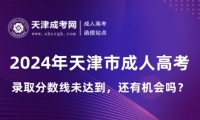 2024年天津市成人高考錄取分?jǐn)?shù)線未達到，還有機會嗎？