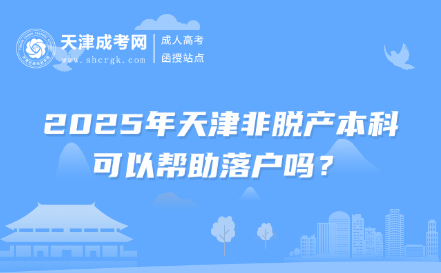 2025年天津非脫產(chǎn)本科可以幫助落戶(hù)嗎？