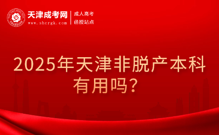 2025年天津非脫產(chǎn)本科有用嗎？