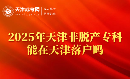 2025年天津非脫產(chǎn)專科能在天津落戶嗎？