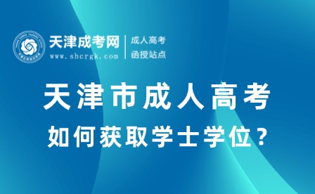 天津市成人高考如何獲取學(xué)士學(xué)位？