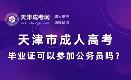 天津市成人高考畢業(yè)證可以參加公務(wù)員嗎？