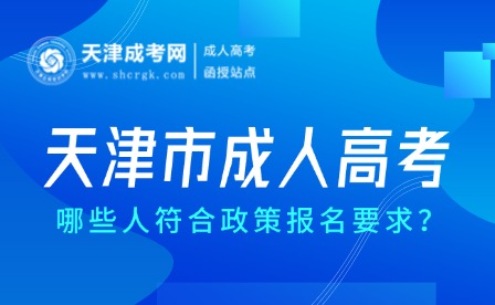 2025年天津市成人高考哪些人符合政策報(bào)名要求？