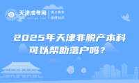 2025年天津非脫產(chǎn)本科可以幫助落戶嗎？
