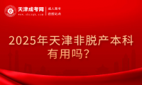 2025年天津非脫產(chǎn)本科有用嗎？