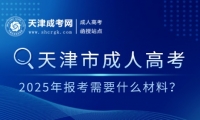 2025年天津市成人高考報考需要什么材料？