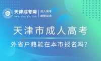 2025年天津市成人高考外省戶籍能在本市報名嗎？