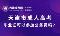 天津市成人高考畢業(yè)證可以參加公務(wù)員嗎？