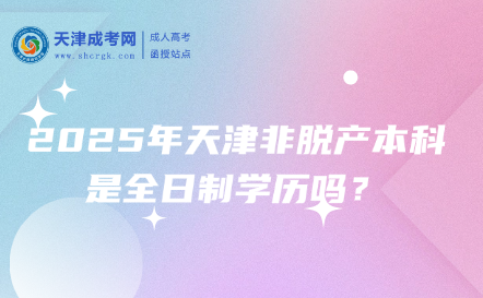 2025年天津非脫產(chǎn)本科是全日制學(xué)歷嗎？