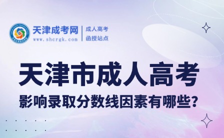 天津市成人高考影響錄取分?jǐn)?shù)線因素有哪些？