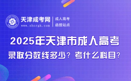 2025年天津市成人高考錄取分?jǐn)?shù)線(xiàn)多少？考什么科目？