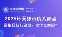 2025年天津市成人高考錄取分?jǐn)?shù)線多少？考什么科目？