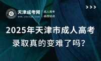 2025年天津市成人高考錄取真的變難了嗎？