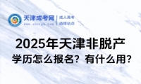 2025年天津非脫產(chǎn)學(xué)歷怎么報(bào)名？有什么用？